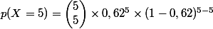 p(X=5)=\begin{pmatrix} 5\\ 5 \end{pmatrix}\times 0,62^{5}\times (1-0,62)^{5-5}